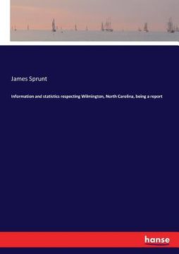 portada Information and statistics respecting Wilmington, North Carolina, being a report (en Inglés)
