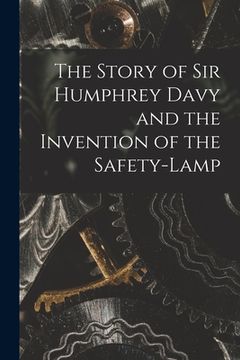 portada The Story of Sir Humphrey Davy and the Invention of the Safety-lamp (en Inglés)