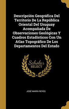 portada Descripción Geográfica del Territorio de la República Oriental del Uruguay Acompañada de Observaciones Geológicas y Cuadros Estadísticos con un Atlas Topográfico de los Departamentos del Estado