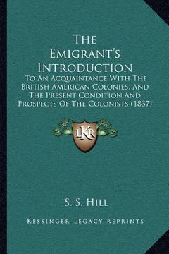 portada the emigrant's introduction: to an acquaintance with the british american colonies, and the present condition and prospects of the colonists (1837)