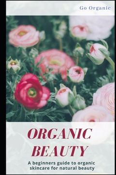 portada Organic Beauty: Discover How to Achieve True Natural Beauty With Organic Products (en Inglés)
