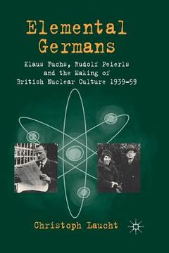 portada Elemental Germans: Klaus Fuchs, Rudolf Peierls and the Making of British Nuclear Culture 1939-59