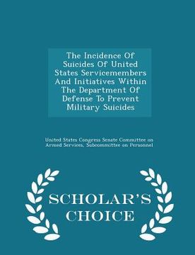 portada The Incidence of Suicides of United States Servicemembers and Initiatives Within the Department of Defense to Prevent Military Suicides - Scholar's Ch (en Inglés)