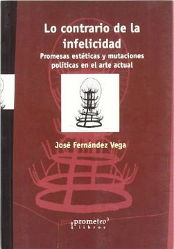 portada Lo Contrario de la Infelicidad. Promesas Esteticas y Mutaciones p Oliticas en el Arte Actual (in Spanish)