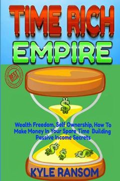 portada Time Rich Empire: Wealth Freedom, Self Ownership, How-to Make Money In Your Spare Time Building Passive Income Secrets (en Inglés)