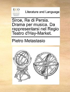 portada siroe, re di persia. drama per musica. da rappresentarsi nel regio teatro d'hay-market. (en Inglés)