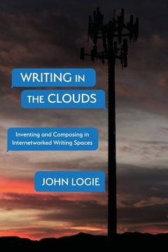 portada Writing in the Clouds: Inventing and Composing in Internetworked Writing Spaces (en Inglés)