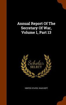 portada Annual Report Of The Secretary Of War, Volume 1, Part 13 (en Inglés)