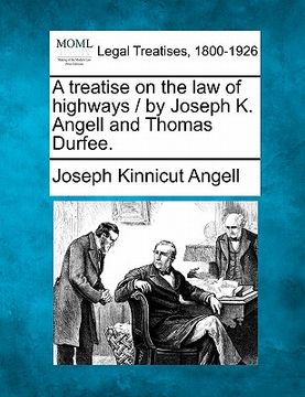 portada a treatise on the law of highways / by joseph k. angell and thomas durfee.