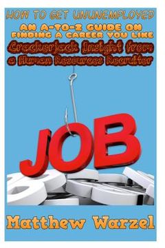 portada How to Get UnUnemployed: An A-to-Z Guide on Finding a Career You Like: Crackerjack Insight from a Human Resources Recruiter (en Inglés)