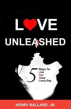 portada Love Unleashed: 5 Ways to Live Our Vows Every Day (en Inglés)