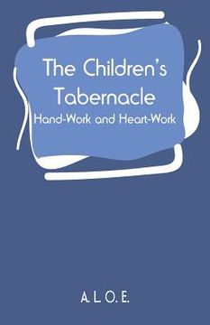 portada The Children's Tabernacle: Hand-Work and Heart-Work (en Inglés)