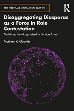 portada Disaggregating Diasporas as a Force in Role Contestation: Mobilising the Marginalised in Foreign Affairs (Role Theory and International Relations)