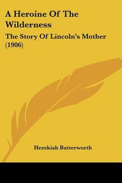 portada a heroine of the wilderness: the story of lincoln's mother (1906) (en Inglés)