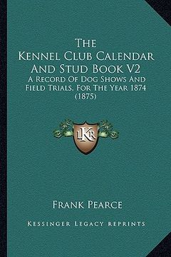 portada the kennel club calendar and stud book v2: a record of dog shows and field trials, for the year 1874 (1875) (en Inglés)