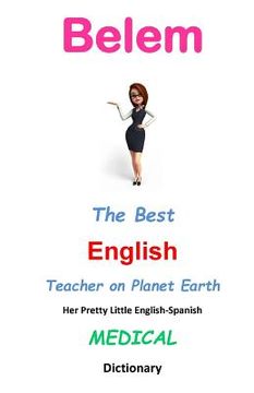 portada Belem, The Best English Teacher on Planet Earth: Her Pretty Little English-Spanish Medical Dictionary (in English)