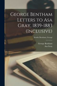 portada George Bentham Letters to Asa Gray, 1839-1883 (inclusive); Sender Bentham, George