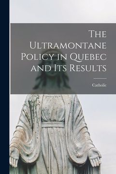 portada The Ultramontane Policy in Quebec and Its Results [microform] (en Inglés)