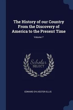 portada The History of our Country From the Discovery of America to the Present Time; Volume 7 (en Inglés)