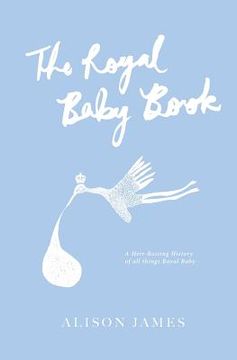 portada The Royal Baby Book: A Heir-Raising History of All Things Royal Baby (en Inglés)