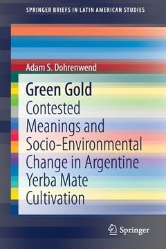 portada Green Gold: Contested Meanings and Socio-Environmental Change in Argentine Yerba Mate Cultivation (en Inglés)