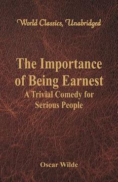 portada The Importance of Being Earnest: A Trivial Comedy for Serious People (World Classics, Unabridged)