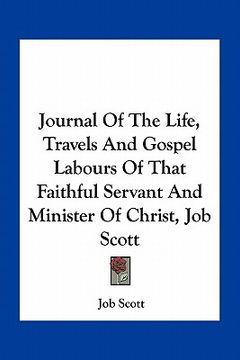 portada journal of the life, travels and gospel labours of that faithful servant and minister of christ, job scott (en Inglés)
