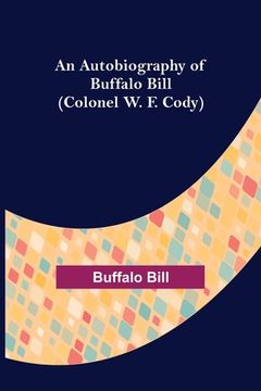 portada An Autobiography of Buffalo Bill (Colonel W. F. Cody) (en Inglés)