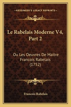 portada Le Rabelais Moderne V4, Part 2: Ou Les Oeuvres De Maitre Francois Rabelais (1752) (en Francés)