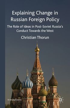 portada Explaining Change in Russian Foreign Policy: The Role of Ideas in Post-Soviet Russia's Conduct Towards the West (en Inglés)