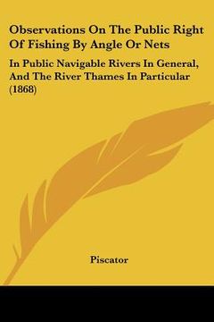 portada observations on the public right of fishing by angle or nets: in public navigable rivers in general, and the river thames in particular (1868) (en Inglés)
