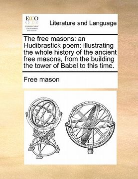 portada the free masons: an hudibrastick poem: illustrating the whole history of the ancient free masons, from the building the tower of babel (en Inglés)