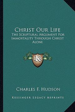 portada christ our life: the scriptural argument for immortality through christ alone (en Inglés)