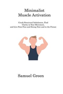 portada Minimalist Muscle Activation: Crush Structural Imbalances, Find Clarity in Your Movement, and Live Pain-Free and Strong Now and in the Future