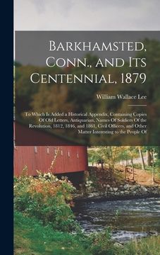 portada Barkhamsted, Conn., and Its Centennial, 1879: To Which Is Added a Historical Appendix, Containing Copies Of Old Letters, Antiquarian, Names Of Soldier (in English)
