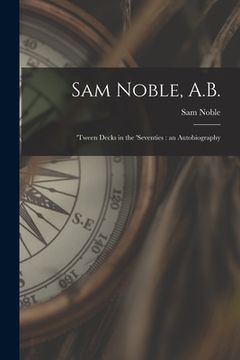 portada Sam Noble, A.B.; 'tween Decks in the 'seventies: an Autobiography (in English)