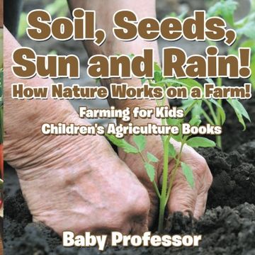 portada Soil, Seeds, Sun and Rain! How Nature Works on a Farm! Farming for Kids - Children's Agriculture Books (en Inglés)