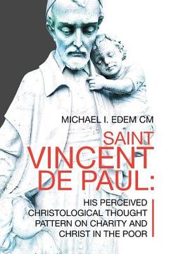 portada Saint Vincent De Paul: His Perceived Christological Thought Pattern on Charity and Christ in the Poor (en Inglés)