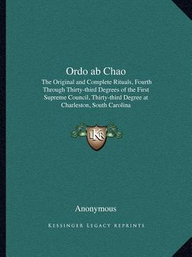 portada ordo ab chao: the original and complete rituals, fourth through thirty-third degrees of the first supreme council, thirty-third degr (in English)
