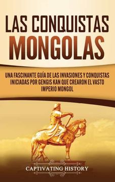 portada Las Conquistas Mongolas: Una Fascinante Guía de las Invasiones y Conquistas Iniciadas por Gengis kan que Crearon el Vasto Imperio Mongol