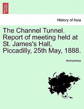 portada the channel tunnel. report of meeting held at st. james's hall, piccadilly, 25th may, 1888. (en Inglés)
