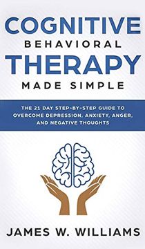 portada Cognitive Behavioral Therapy: Made Simple - the 21 day Step by Step Guide to Overcoming Depression, Anxiety, Anger, and Negative Thoughts (Practical Emotional Intelligence) (en Inglés)