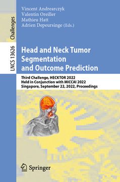 portada Head and Neck Tumor Segmentation and Outcome Prediction: Third Challenge, Hecktor 2022, Held in Conjunction with Miccai 2022, Singapore, September 22, (en Inglés)