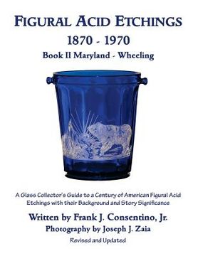 portada Figural Acid Etchings 1870- 1970, Book II, Maryland - Wheeling: A Glass Collector's Guide to a Century of American Figural Acid Etchings with their Ba (en Inglés)