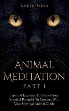 portada Animal Meditation Part 1: Tips and Exercises To Unlock Your Mystical Potential to Connect With Your Spiritual Animal Guide: Tips and Exercises T (in English)