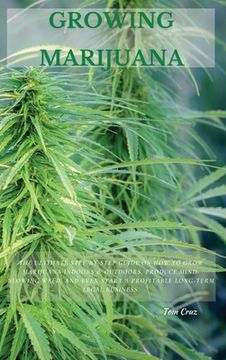 portada Growing Marijuana: The Ultimate Step-By-Step Guide on how to Grow Marijuana Indoors & Outdoors, Produce Mind-Blowing Weed, and Even Start a Profitable Long-Term Legal Business. 