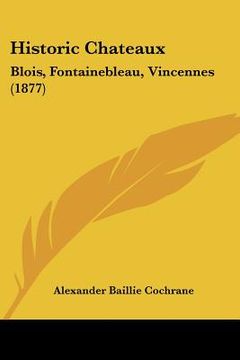 portada historic chateaux: blois, fontainebleau, vincennes (1877) (en Inglés)