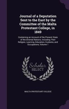 portada Journal of a Deputation Sent to the East by the Committee of the Malta Protestant College, in 1849: Containing an Account of the Present State of the
