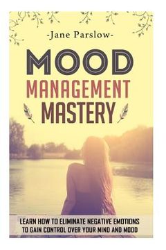 portada Mood Management Mastery: Learn How To Eliminate Negative Emotions To Gain Control Over Your Mind And Mood (en Inglés)