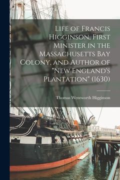 portada Life of Francis Higginson, First Minister in the Massachusetts Bay Colony, and Author of "New England's Plantation" (1630)